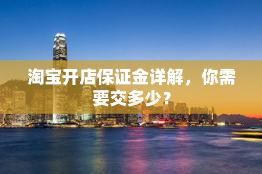 淘宝开店保证金详解，你需要交多少？