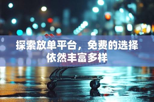 探索放单平台，免费的选择依然丰富多样