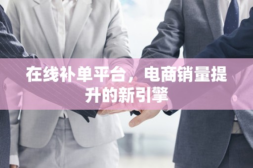 在线补单平台，电商销量提升的新引擎