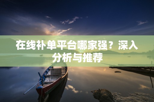 在线补单平台哪家强？深入分析与推荐