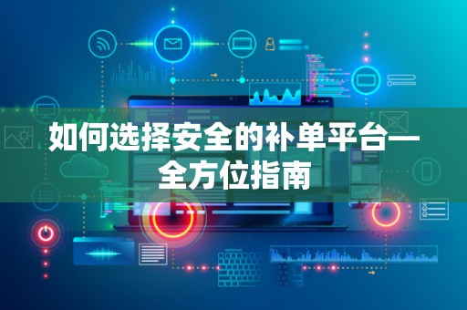 如何选择安全的补单平台—全方位指南