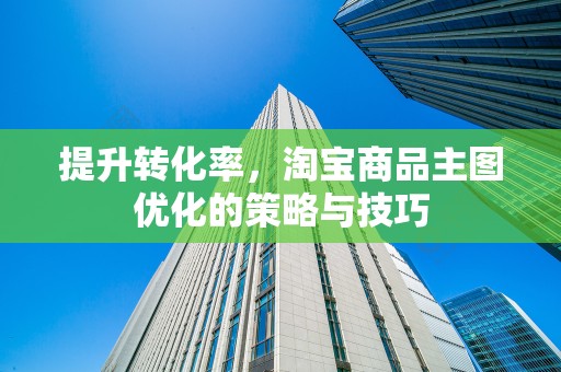 提升转化率，淘宝商品主图优化的策略与技巧