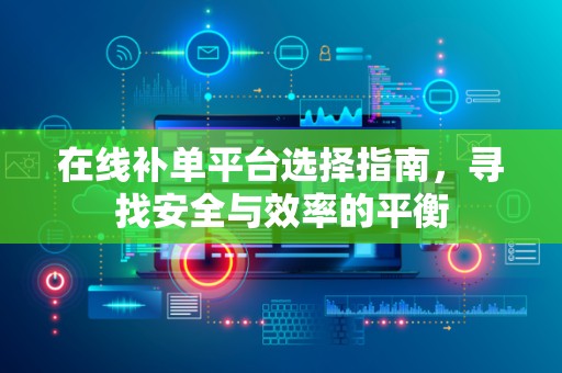 在线补单平台选择指南，寻找安全与效率的平衡