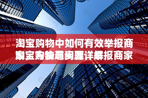 淘宝购物中如何有效举报商家，方法与步骤详解
淘宝购物遇问题，举报商家不再难
