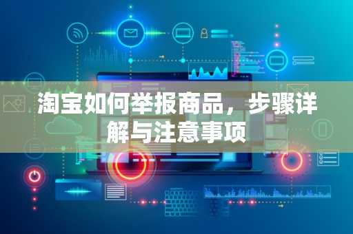 淘宝如何举报商品，步骤详解与注意事项