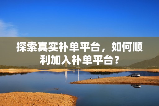 探索真实补单平台，如何顺利加入补单平台？