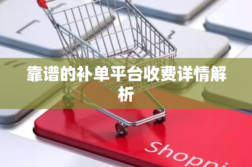 靠谱的补单平台收费详情解析