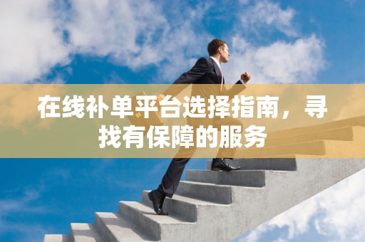 在线补单平台选择指南，寻找有保障的服务