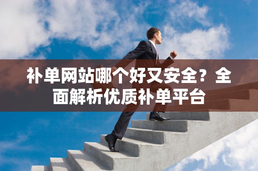补单网站哪个好又安全？全面解析优质补单平台