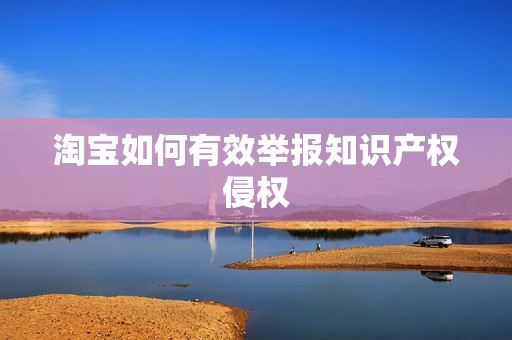 淘宝如何有效举报知识产权侵权