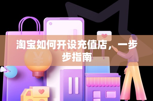 淘宝如何开设充值店，一步步指南