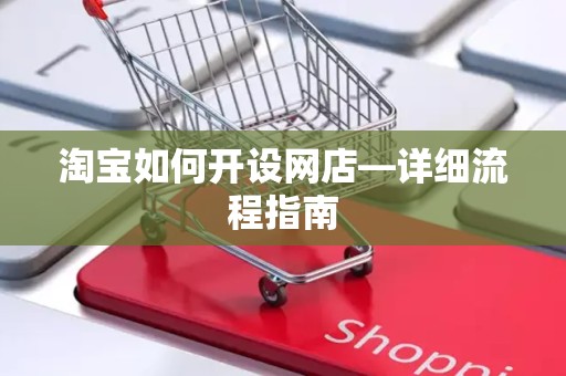 淘宝如何开设网店—详细流程指南
