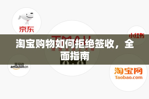 淘宝购物如何拒绝签收，全面指南