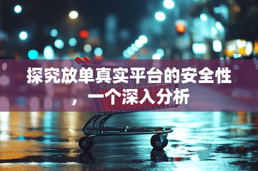 探究放单真实平台的安全性，一个深入分析