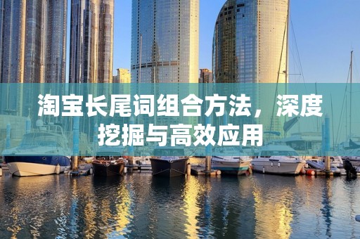 淘宝长尾词组合方法，深度挖掘与高效应用