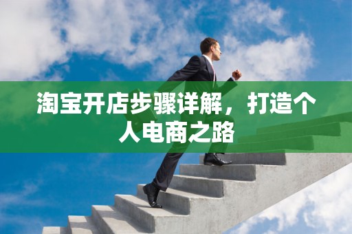淘宝开店步骤详解，打造个人电商之路