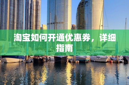 淘宝如何开通优惠券，详细指南