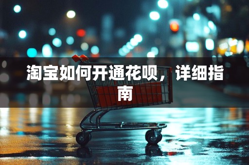 淘宝如何开通花呗，详细指南
