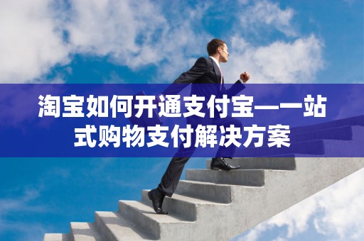 淘宝如何开通支付宝—一站式购物支付解决方案