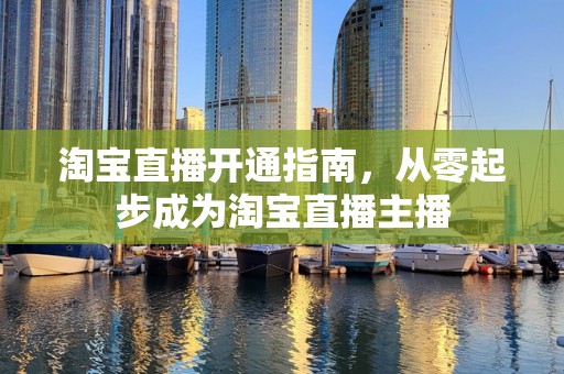 淘宝直播开通指南，从零起步成为淘宝直播主播