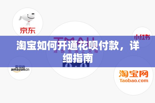 淘宝如何开通花呗付款，详细指南