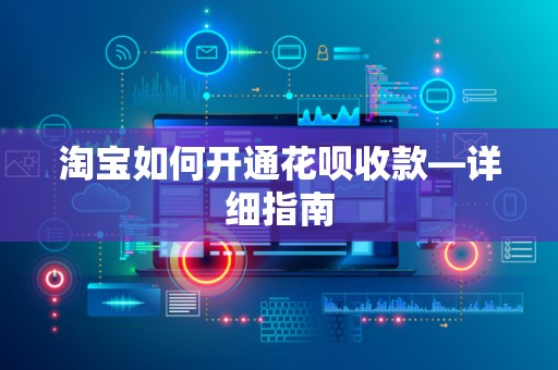 淘宝如何开通花呗收款—详细指南