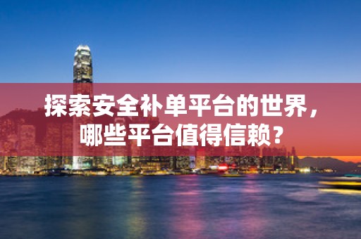 探索安全补单平台的世界，哪些平台值得信赖？
