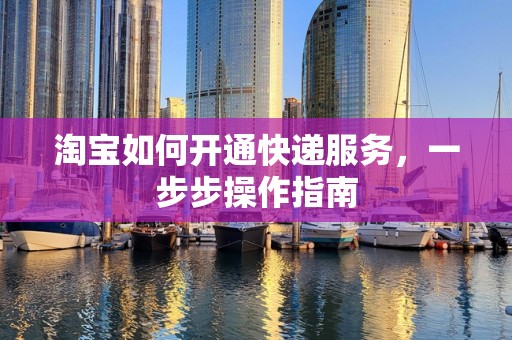 淘宝如何开通快递服务，一步步操作指南
