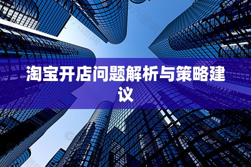 淘宝开店问题解析与策略建议
