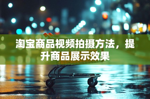 淘宝商品视频拍摄方法，提升商品展示效果