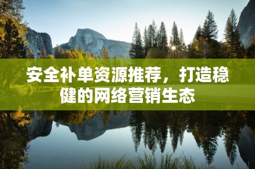 安全补单资源推荐，打造稳健的网络营销生态