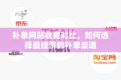 补单网站收费对比，如何选择最经济的补单渠道