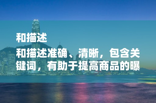 和描述
和描述准确、清晰，包含关键词，有助于提高商品的曝光率