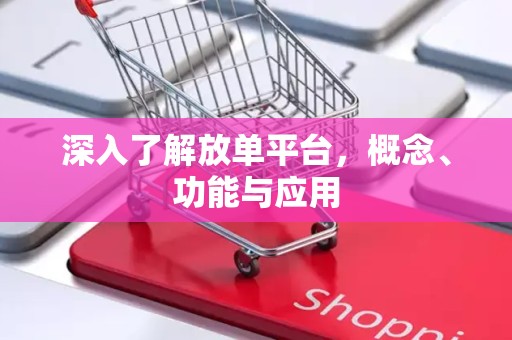 深入了解放单平台，概念、功能与应用