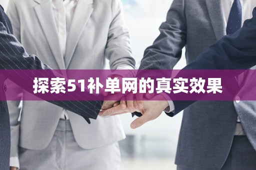探索51补单网的真实效果