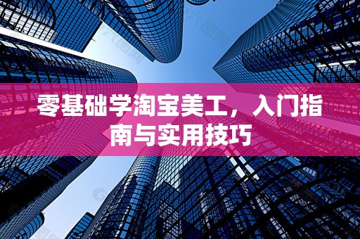 零基础学淘宝美工，入门指南与实用技巧