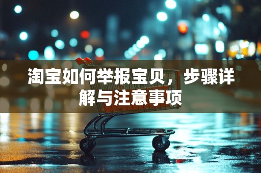 淘宝如何举报宝贝，步骤详解与注意事项