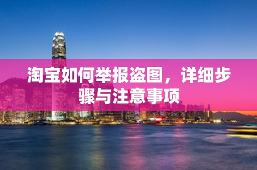 淘宝如何举报盗图，详细步骤与注意事项