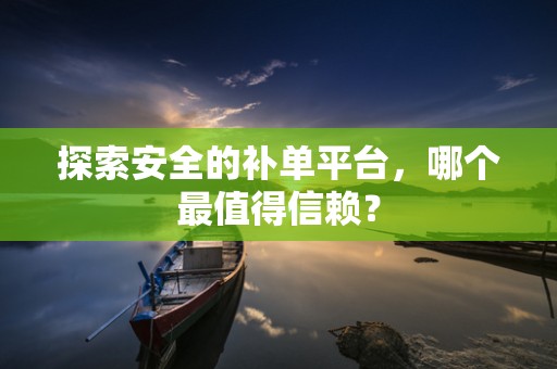 探索安全的补单平台，哪个最值得信赖？