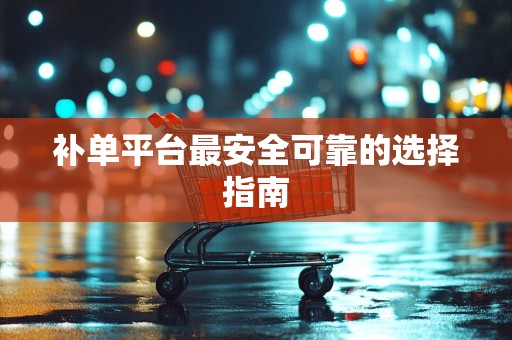 补单平台最安全可靠的选择指南