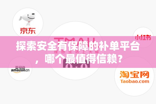 探索安全有保障的补单平台，哪个最值得信赖？