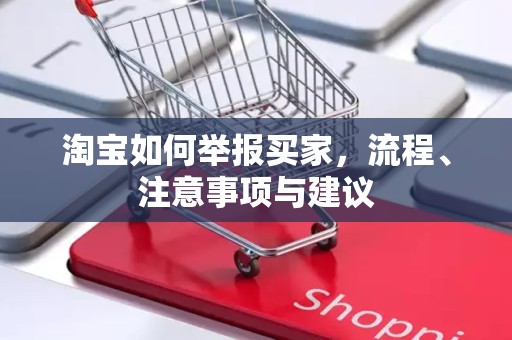 淘宝如何举报买家，流程、注意事项与建议