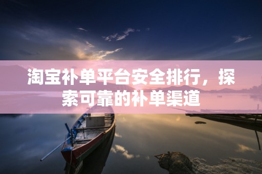 淘宝补单平台安全排行，探索可靠的补单渠道