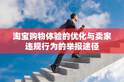 淘宝购物体验的优化与卖家违规行为的举报途径