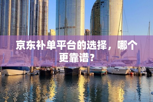 京东补单平台的选择，哪个更靠谱？