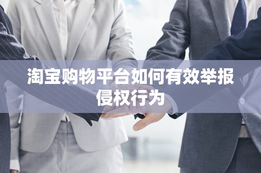 淘宝购物平台如何有效举报侵权行为