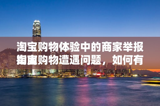 淘宝购物体验中的商家举报指南
淘宝购物遭遇问题，如何有效举报商家？