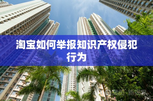 淘宝如何举报知识产权侵犯行为