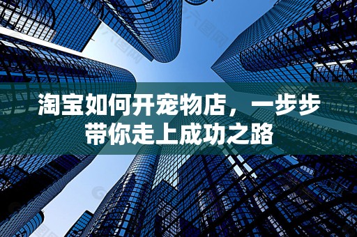 淘宝如何开宠物店，一步步带你走上成功之路