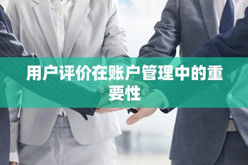 用户评价在账户管理中的重要性
